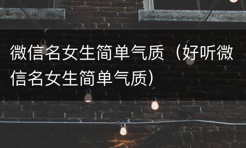 微信名女生简单气质（好听微信名女生简单气质）