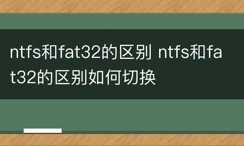 ntfs和fat32的区别 ntfs和fat32的区别如何切换