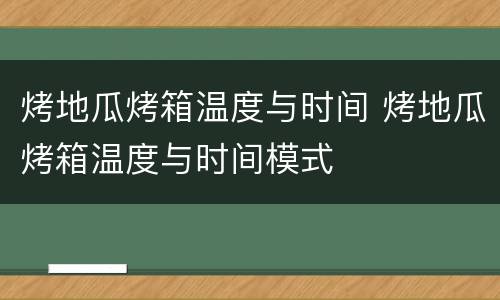 烤地瓜烤箱温度与时间 烤地瓜烤箱温度与时间模式