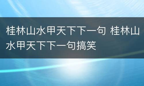 桂林山水甲天下下一句 桂林山水甲天下下一句搞笑