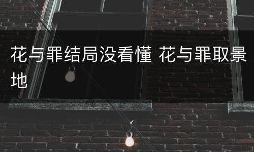 花与罪结局没看懂 花与罪取景地