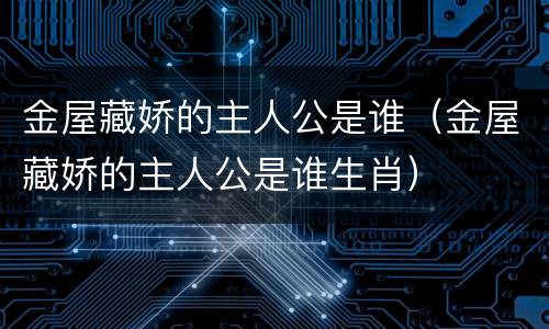 金屋藏娇的主人公是谁（金屋藏娇的主人公是谁生肖）