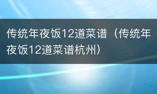传统年夜饭12道菜谱（传统年夜饭12道菜谱杭州）
