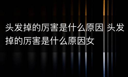 头发掉的厉害是什么原因 头发掉的厉害是什么原因女
