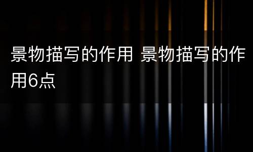 景物描写的作用 景物描写的作用6点