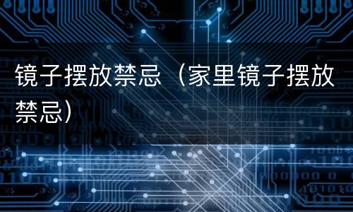 镜子摆放禁忌（家里镜子摆放禁忌）