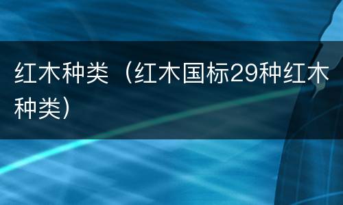 红木种类（红木国标29种红木种类）