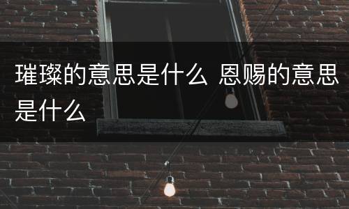 璀璨的意思是什么 恩赐的意思是什么