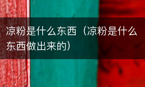 凉粉是什么东西（凉粉是什么东西做出来的）