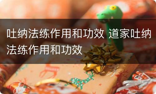 吐纳法练作用和功效 道家吐纳法练作用和功效