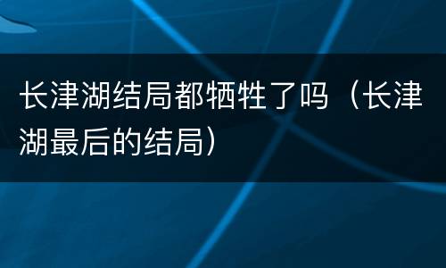 长津湖结局都牺牲了吗（长津湖最后的结局）