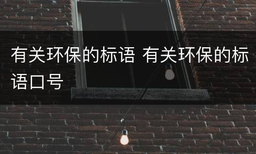 有关环保的标语 有关环保的标语口号