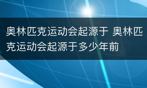 奥林匹克运动会起源于 奥林匹克运动会起源于多少年前