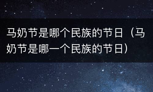 马奶节是哪个民族的节日（马奶节是哪一个民族的节日）