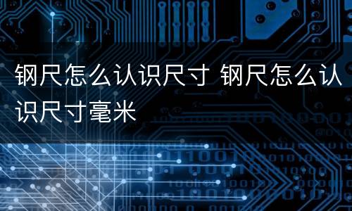 钢尺怎么认识尺寸 钢尺怎么认识尺寸毫米
