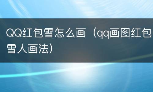 QQ红包雪怎么画（qq画图红包雪人画法）