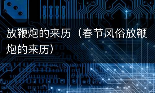 放鞭炮的来历（春节风俗放鞭炮的来历）