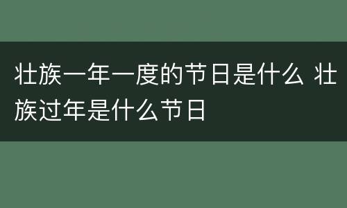 壮族一年一度的节日是什么 壮族过年是什么节日