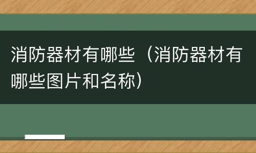 消防器材有哪些（消防器材有哪些图片和名称）