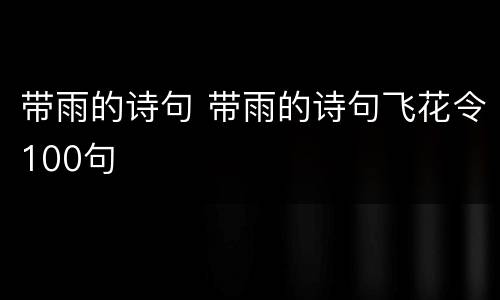 带雨的诗句 带雨的诗句飞花令100句