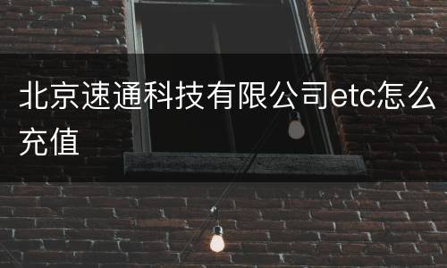 北京速通科技有限公司etc怎么充值