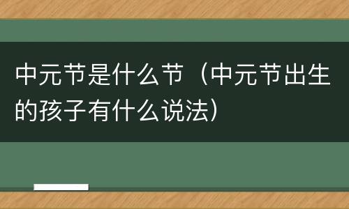 中元节是什么节（中元节出生的孩子有什么说法）