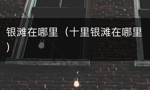 银滩在哪里（十里银滩在哪里）