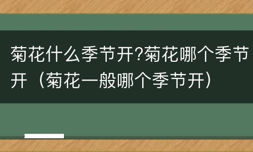 菊花什么季节开?菊花哪个季节开（菊花一般哪个季节开）
