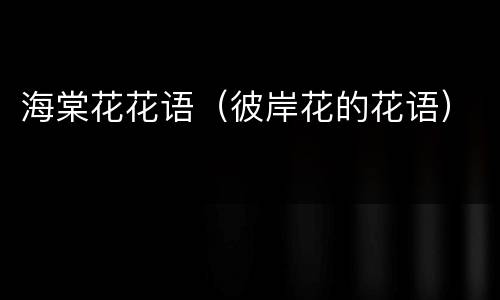 海棠花花语（彼岸花的花语）