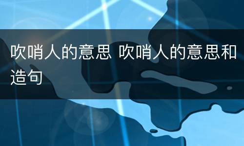 吹哨人的意思 吹哨人的意思和造句