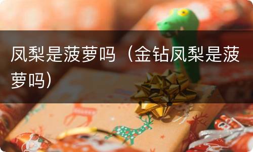 凤梨是菠萝吗（金钻凤梨是菠萝吗）