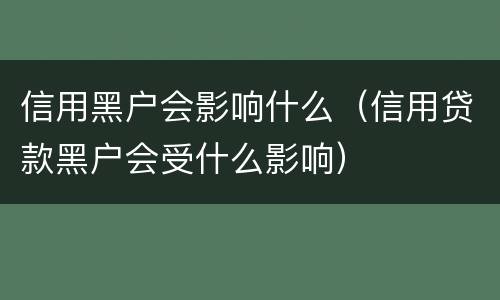 信用黑户会影响什么（信用贷款黑户会受什么影响）