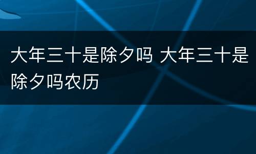 大年三十是除夕吗 大年三十是除夕吗农历