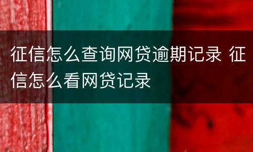 征信怎么查询网贷逾期记录 征信怎么看网贷记录