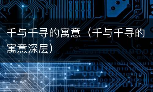 千与千寻的寓意（千与千寻的寓意深层）