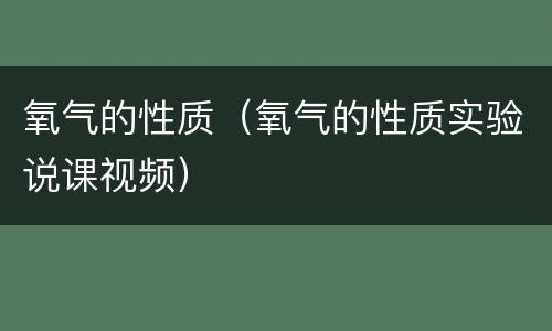 氧气的性质（氧气的性质实验说课视频）