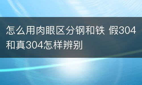 怎么用肉眼区分钢和铁 假304和真304怎样辨别