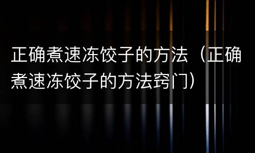 正确煮速冻饺子的方法（正确煮速冻饺子的方法窍门）