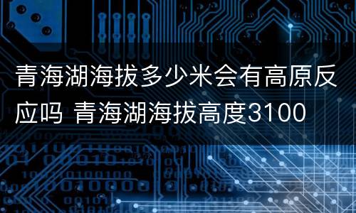 青海湖海拔多少米会有高原反应吗 青海湖海拔高度3100