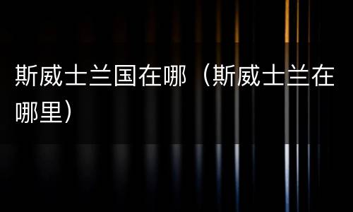 斯威士兰国在哪（斯威士兰在哪里）