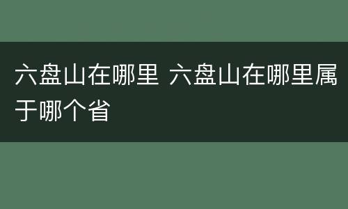 六盘山在哪里 六盘山在哪里属于哪个省