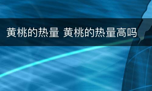 黄桃的热量 黄桃的热量高吗