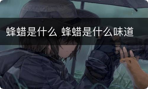 蜂蜡是什么 蜂蜡是什么味道