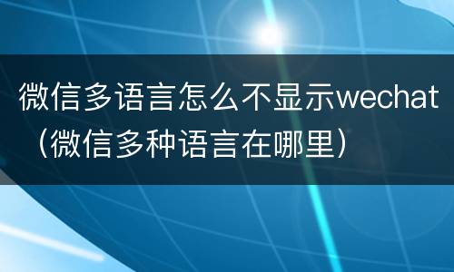 微信多语言怎么不显示wechat（微信多种语言在哪里）