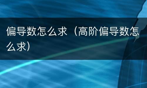 偏导数怎么求（高阶偏导数怎么求）