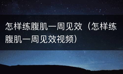 怎样练腹肌一周见效（怎样练腹肌一周见效视频）