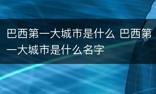 巴西第一大城市是什么 巴西第一大城市是什么名字