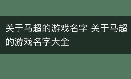 关于马超的游戏名字 关于马超的游戏名字大全