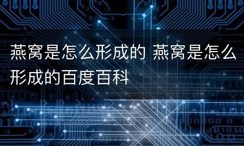 燕窝是怎么形成的 燕窝是怎么形成的百度百科