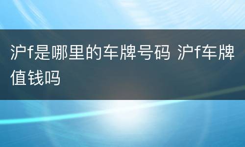 沪f是哪里的车牌号码 沪f车牌值钱吗